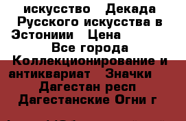 1.1) искусство : Декада Русского искусства в Эстониии › Цена ­ 1 589 - Все города Коллекционирование и антиквариат » Значки   . Дагестан респ.,Дагестанские Огни г.